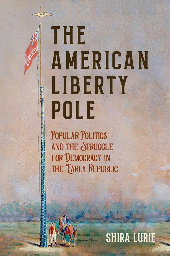 The American Liberty Pole: Popular Politics and the Struggle for Democracy in the Early Republic cover 